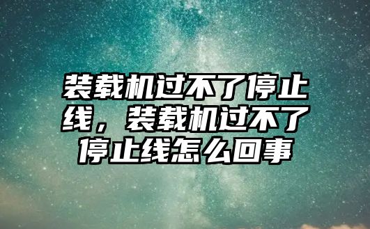 裝載機(jī)過不了停止線，裝載機(jī)過不了停止線怎么回事