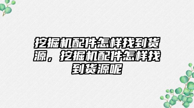 挖掘機配件怎樣找到貨源，挖掘機配件怎樣找到貨源呢