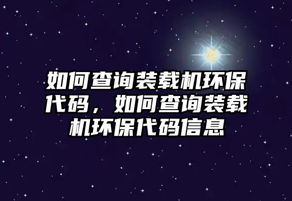 如何查詢(xún)裝載機(jī)環(huán)保代碼，如何查詢(xún)裝載機(jī)環(huán)保代碼信息