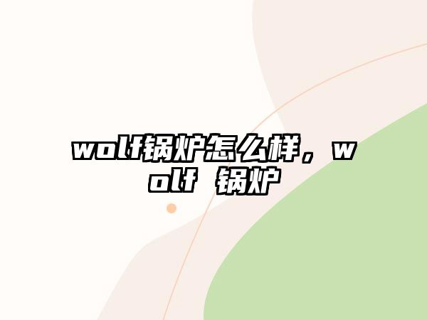 wolf鍋爐怎么樣，wolf 鍋爐