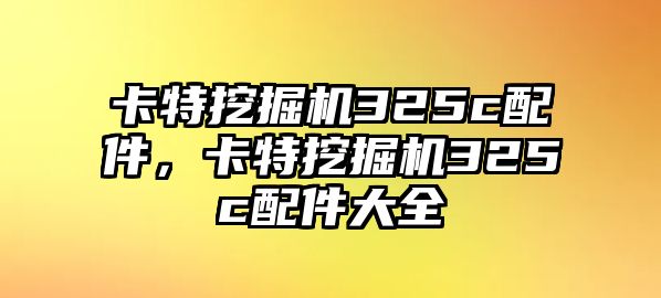 卡特挖掘機(jī)325c配件，卡特挖掘機(jī)325c配件大全