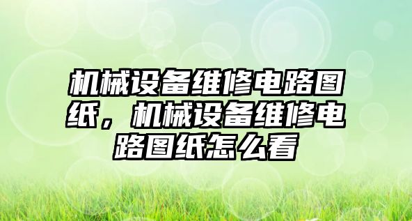 機械設(shè)備維修電路圖紙，機械設(shè)備維修電路圖紙怎么看