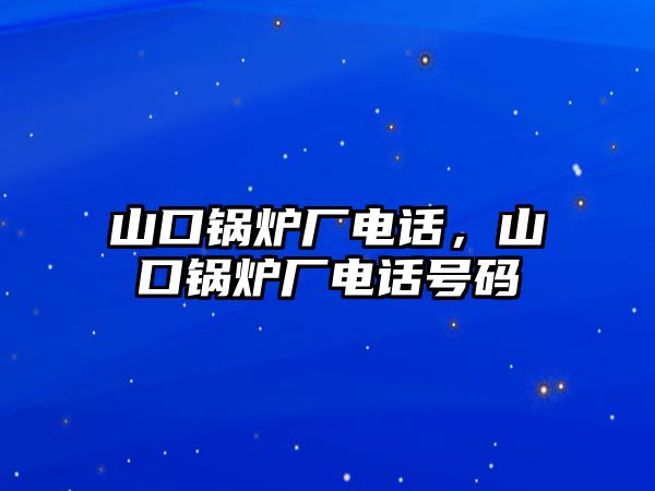 山口鍋爐廠電話，山口鍋爐廠電話號(hào)碼