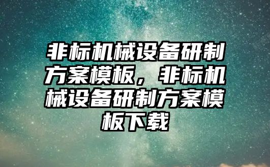 非標(biāo)機械設(shè)備研制方案模板，非標(biāo)機械設(shè)備研制方案模板下載