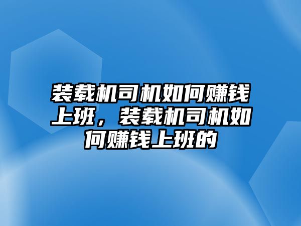 裝載機司機如何賺錢上班，裝載機司機如何賺錢上班的