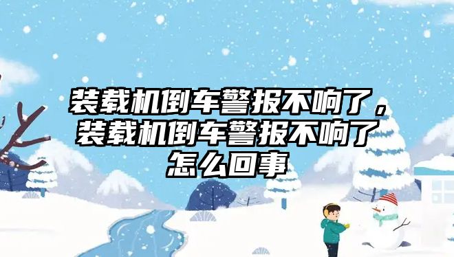 裝載機(jī)倒車警報(bào)不響了，裝載機(jī)倒車警報(bào)不響了怎么回事