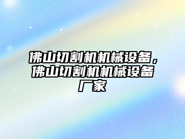 佛山切割機(jī)機(jī)械設(shè)備，佛山切割機(jī)機(jī)械設(shè)備廠家