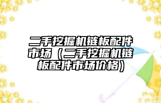 二手挖掘機(jī)鏈板配件市場（二手挖掘機(jī)鏈板配件市場價(jià)格）