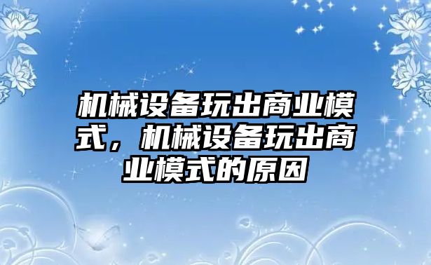 機(jī)械設(shè)備玩出商業(yè)模式，機(jī)械設(shè)備玩出商業(yè)模式的原因