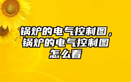 鍋爐的電氣控制圖，鍋爐的電氣控制圖怎么看