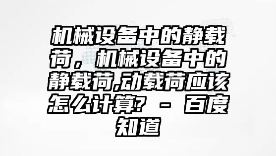 機械設(shè)備中的靜載荷，機械設(shè)備中的靜載荷,動載荷應(yīng)該怎么計算? - 百度知道