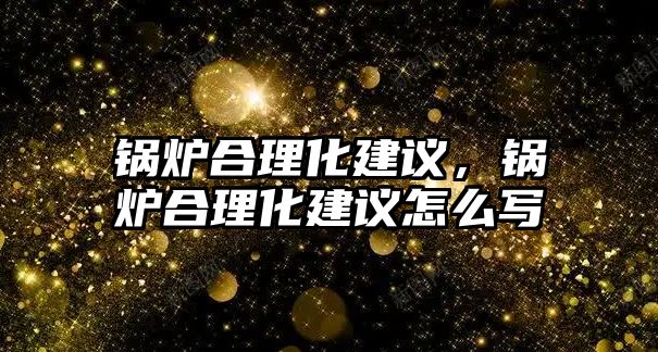 鍋爐合理化建議，鍋爐合理化建議怎么寫