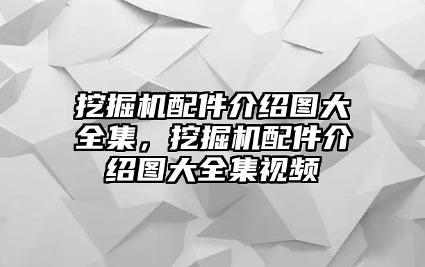 挖掘機(jī)配件介紹圖大全集，挖掘機(jī)配件介紹圖大全集視頻