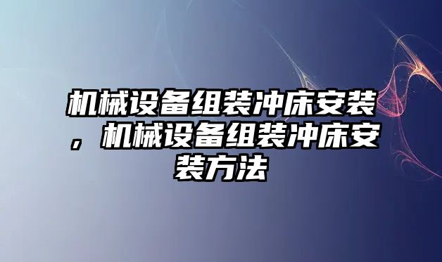 機(jī)械設(shè)備組裝沖床安裝，機(jī)械設(shè)備組裝沖床安裝方法