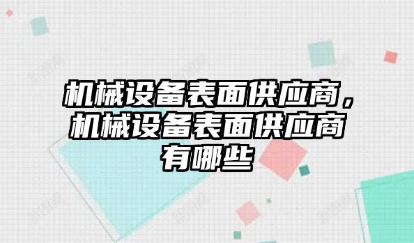 機械設(shè)備表面供應(yīng)商，機械設(shè)備表面供應(yīng)商有哪些