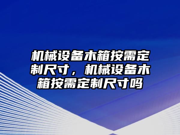 機械設備木箱按需定制尺寸，機械設備木箱按需定制尺寸嗎