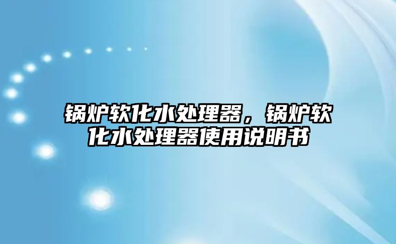 鍋爐軟化水處理器，鍋爐軟化水處理器使用說明書