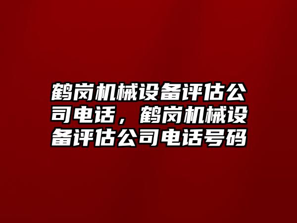 鶴崗機械設備評估公司電話，鶴崗機械設備評估公司電話號碼