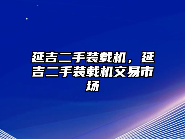 延吉二手裝載機，延吉二手裝載機交易市場