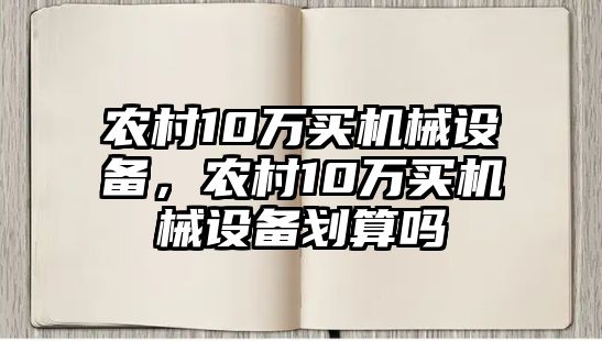 農(nóng)村10萬(wàn)買機(jī)械設(shè)備，農(nóng)村10萬(wàn)買機(jī)械設(shè)備劃算嗎