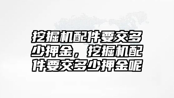 挖掘機(jī)配件要交多少押金，挖掘機(jī)配件要交多少押金呢