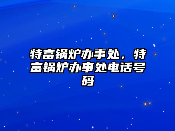 特富鍋爐辦事處，特富鍋爐辦事處電話號碼