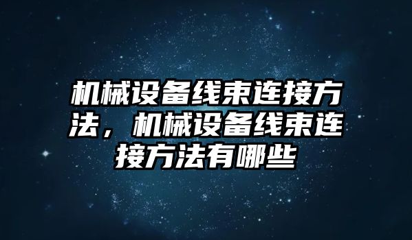 機(jī)械設(shè)備線束連接方法，機(jī)械設(shè)備線束連接方法有哪些