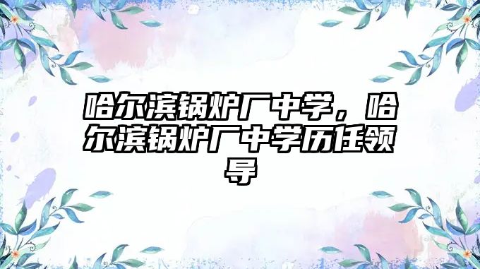 哈爾濱鍋爐廠中學，哈爾濱鍋爐廠中學歷任領導