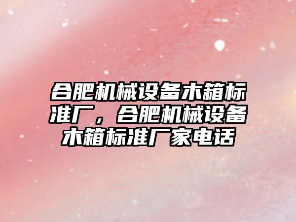 合肥機械設備木箱標準廠，合肥機械設備木箱標準廠家電話