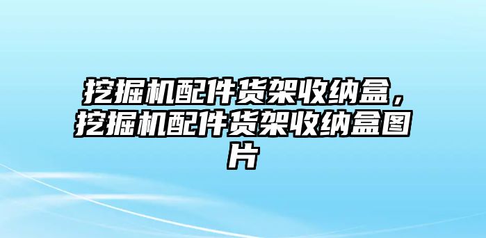 挖掘機配件貨架收納盒，挖掘機配件貨架收納盒圖片