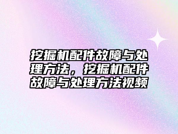 挖掘機(jī)配件故障與處理方法，挖掘機(jī)配件故障與處理方法視頻