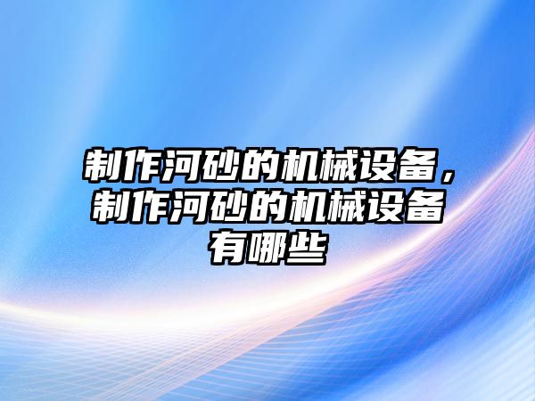 制作河砂的機械設備，制作河砂的機械設備有哪些