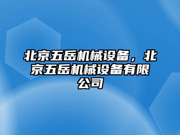 北京五岳機械設(shè)備，北京五岳機械設(shè)備有限公司