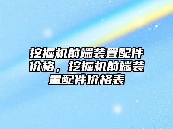 挖掘機(jī)前端裝置配件價(jià)格，挖掘機(jī)前端裝置配件價(jià)格表