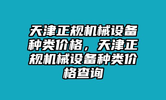 天津正規(guī)機(jī)械設(shè)備種類價(jià)格，天津正規(guī)機(jī)械設(shè)備種類價(jià)格查詢