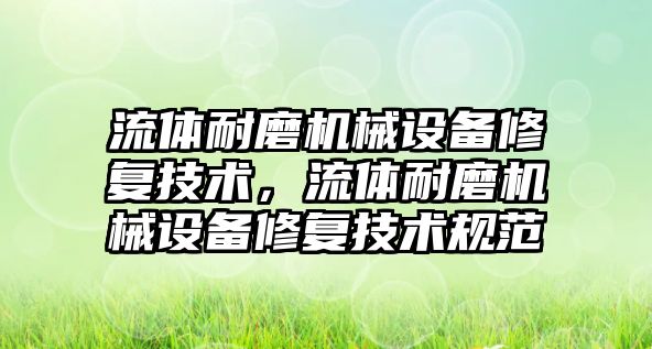 流體耐磨機械設備修復技術，流體耐磨機械設備修復技術規(guī)范