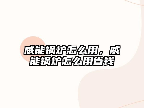 威能鍋爐怎么用，威能鍋爐怎么用省錢