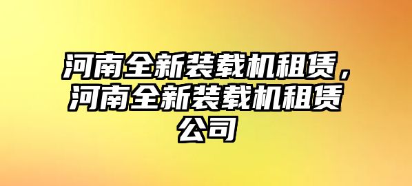 河南全新裝載機(jī)租賃，河南全新裝載機(jī)租賃公司