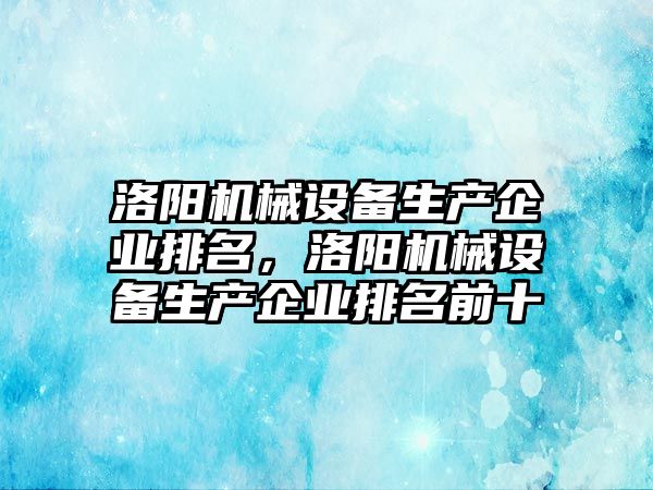 洛陽機械設(shè)備生產(chǎn)企業(yè)排名，洛陽機械設(shè)備生產(chǎn)企業(yè)排名前十