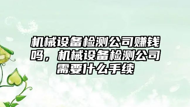 機械設(shè)備檢測公司賺錢嗎，機械設(shè)備檢測公司需要什么手續(xù)