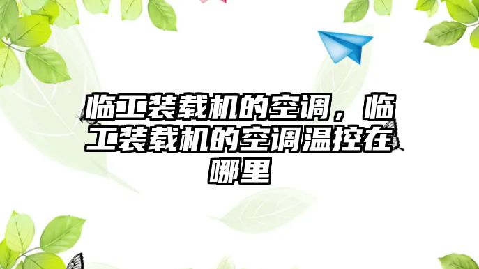 臨工裝載機(jī)的空調(diào)，臨工裝載機(jī)的空調(diào)溫控在哪里