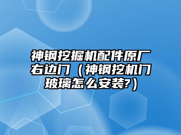 神鋼挖掘機(jī)配件原廠右邊門（神鋼挖機(jī)門玻璃怎么安裝?）