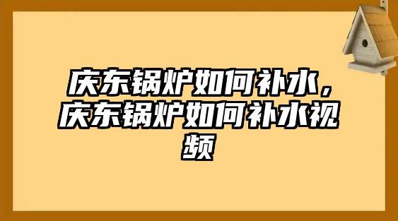 慶東鍋爐如何補(bǔ)水，慶東鍋爐如何補(bǔ)水視頻