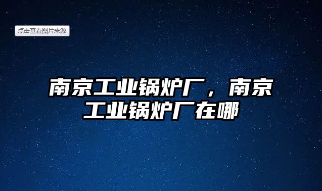 南京工業(yè)鍋爐廠，南京工業(yè)鍋爐廠在哪