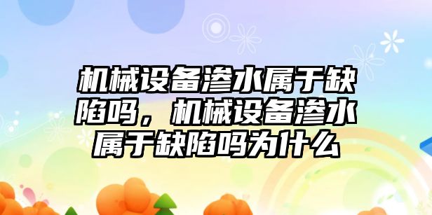 機(jī)械設(shè)備滲水屬于缺陷嗎，機(jī)械設(shè)備滲水屬于缺陷嗎為什么