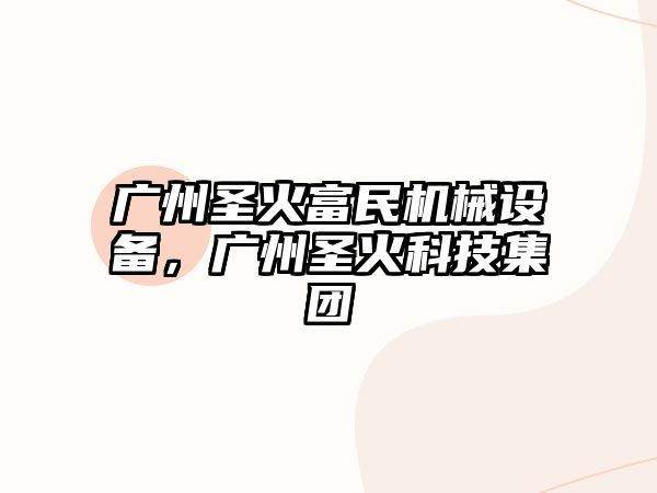 廣州圣火富民機械設備，廣州圣火科技集團