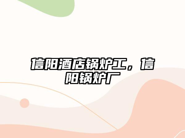 信陽酒店鍋爐工，信陽鍋爐廠