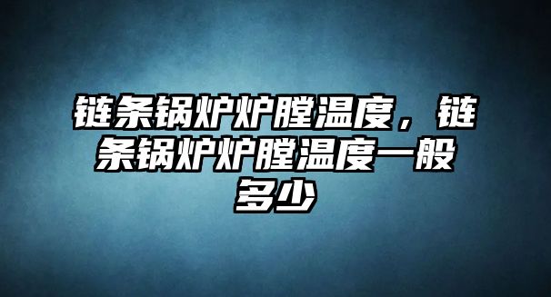 鏈條鍋爐爐膛溫度，鏈條鍋爐爐膛溫度一般多少