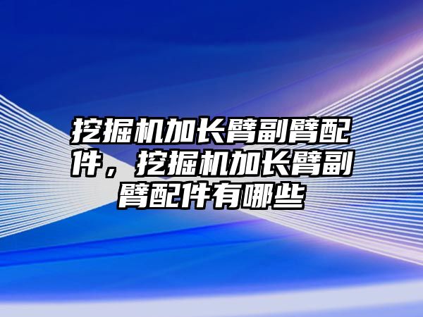 挖掘機加長臂副臂配件，挖掘機加長臂副臂配件有哪些