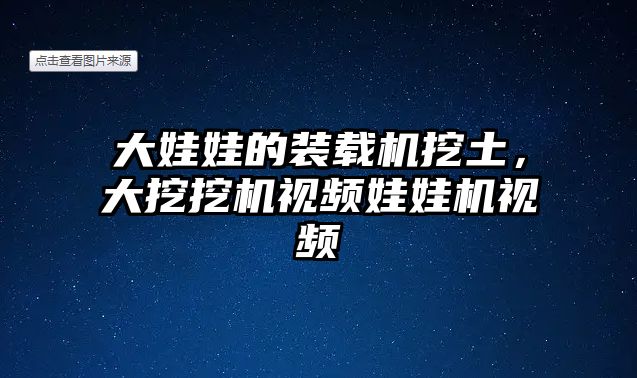 大娃娃的裝載機挖土，大挖挖機視頻娃娃機視頻